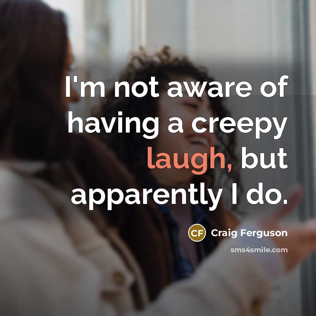 “I'm not aware of having a creepy laugh, but apparently…” quote by Craig Ferguson