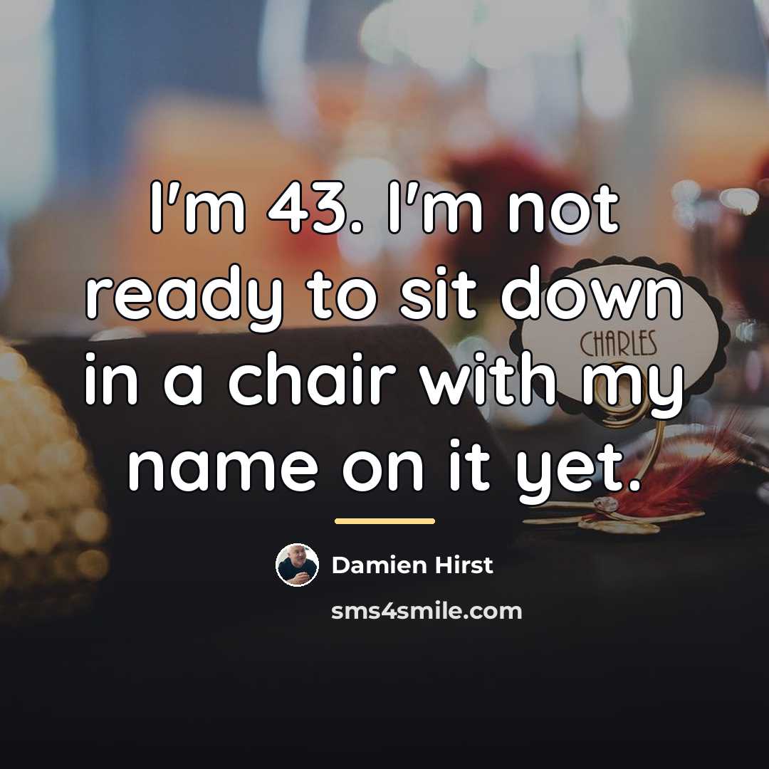 “I'm 43. I'm not ready to sit down in a…” quote by Damien Hirst