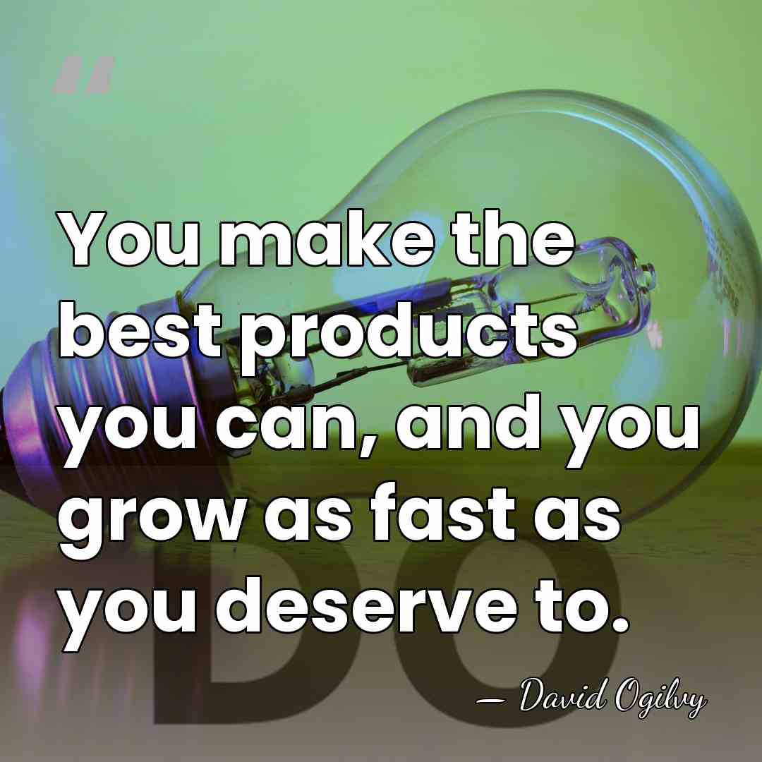 You make the best products you can, and you grow as fast&hellip; - David Ogilvy