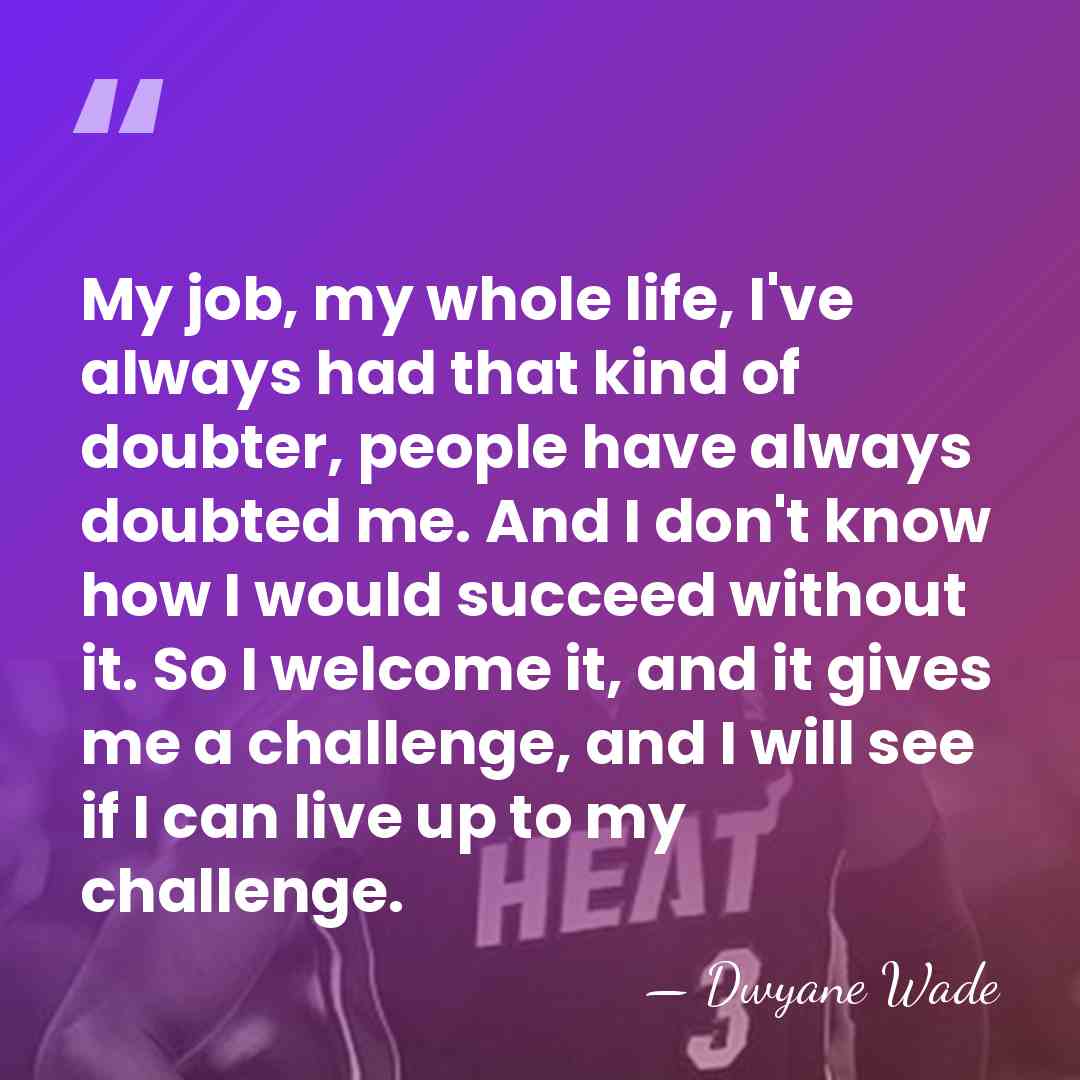 My job, my whole life, I've always had that kind of doubter,&hellip; - Dwyane Wade