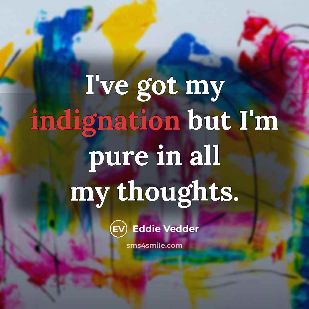 “I've got my indignation but I'm pure in all my…” quote by Eddie Vedder