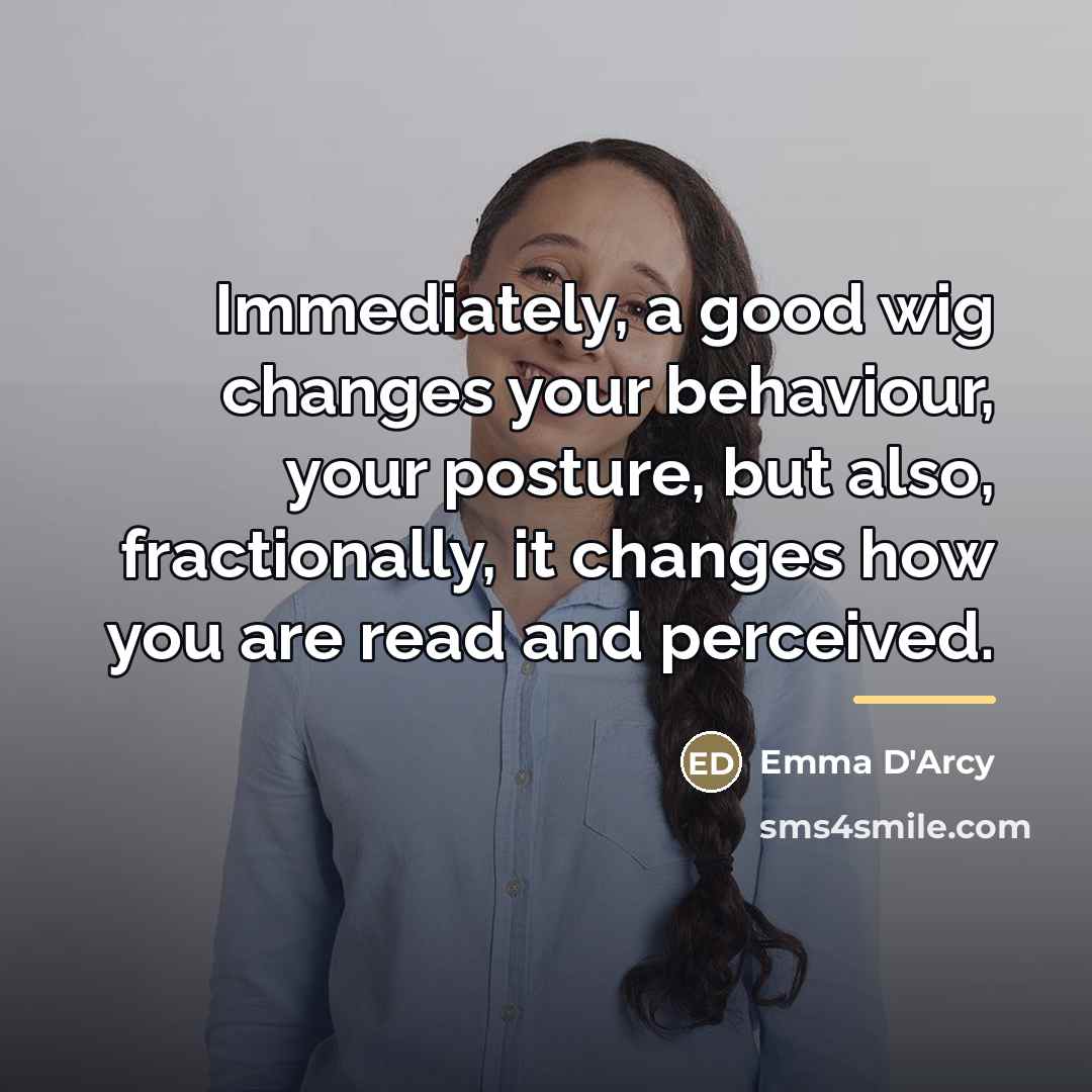 “Immediately, a good wig changes your behaviour, your posture, but…” quote by Emma D'Arcy