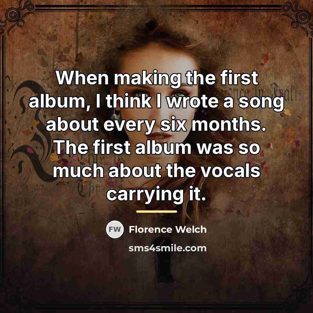 “When making the first album, I think I wrote a…” quote by Florence Welch