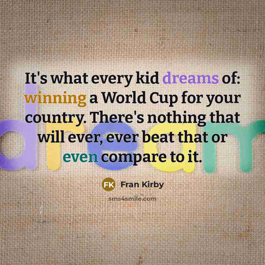 “It's what every kid dreams of: winning a World Cup…” quote by Fran Kirby
