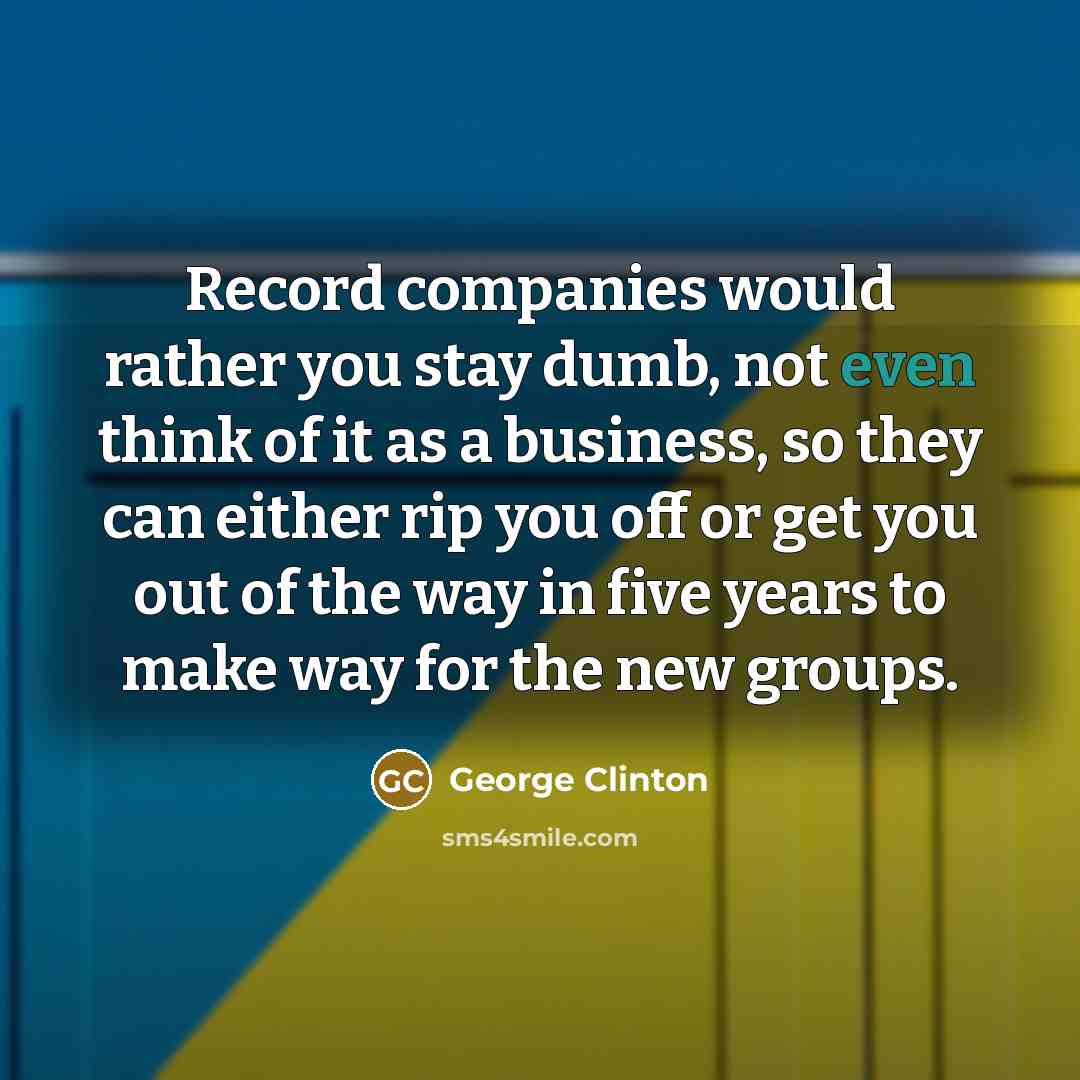 “Record companies would rather you stay dumb, not even think…” quote by George Clinton