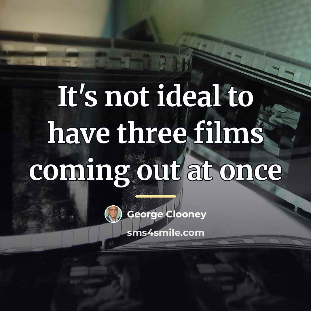 “It's not ideal to have three films coming out at…” quote by George Clooney