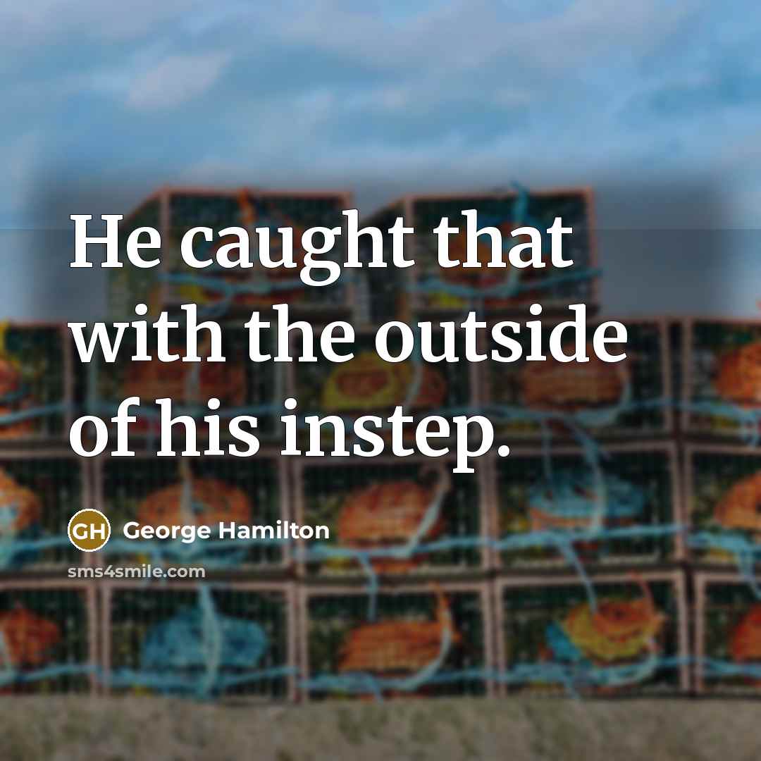 “He caught that with the outside of his instep.…” quote by George Hamilton