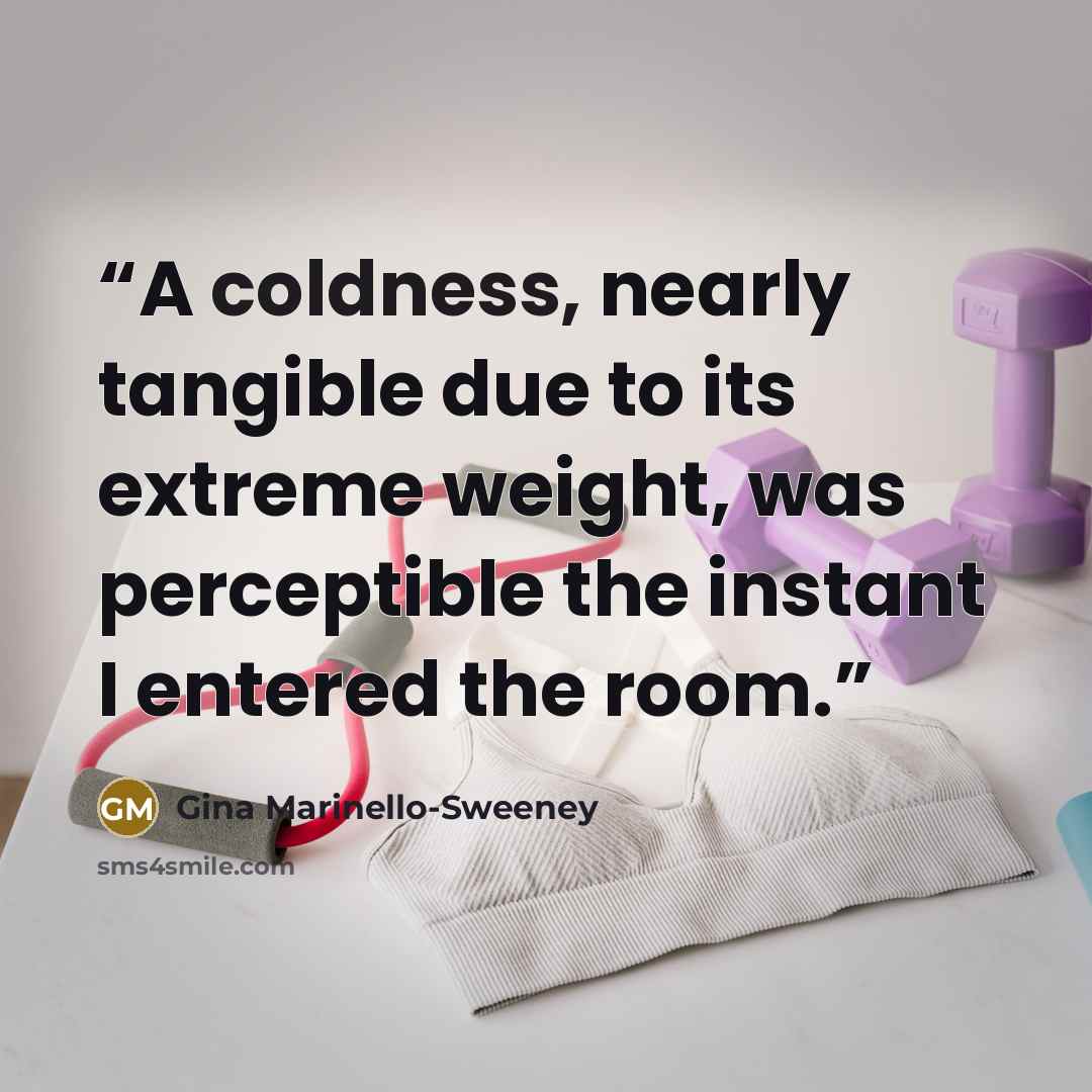 “A coldness, nearly tangible due to its extreme weight, was perceptible the instant I entered the room.” quote by Gina Marinello-Sweeney