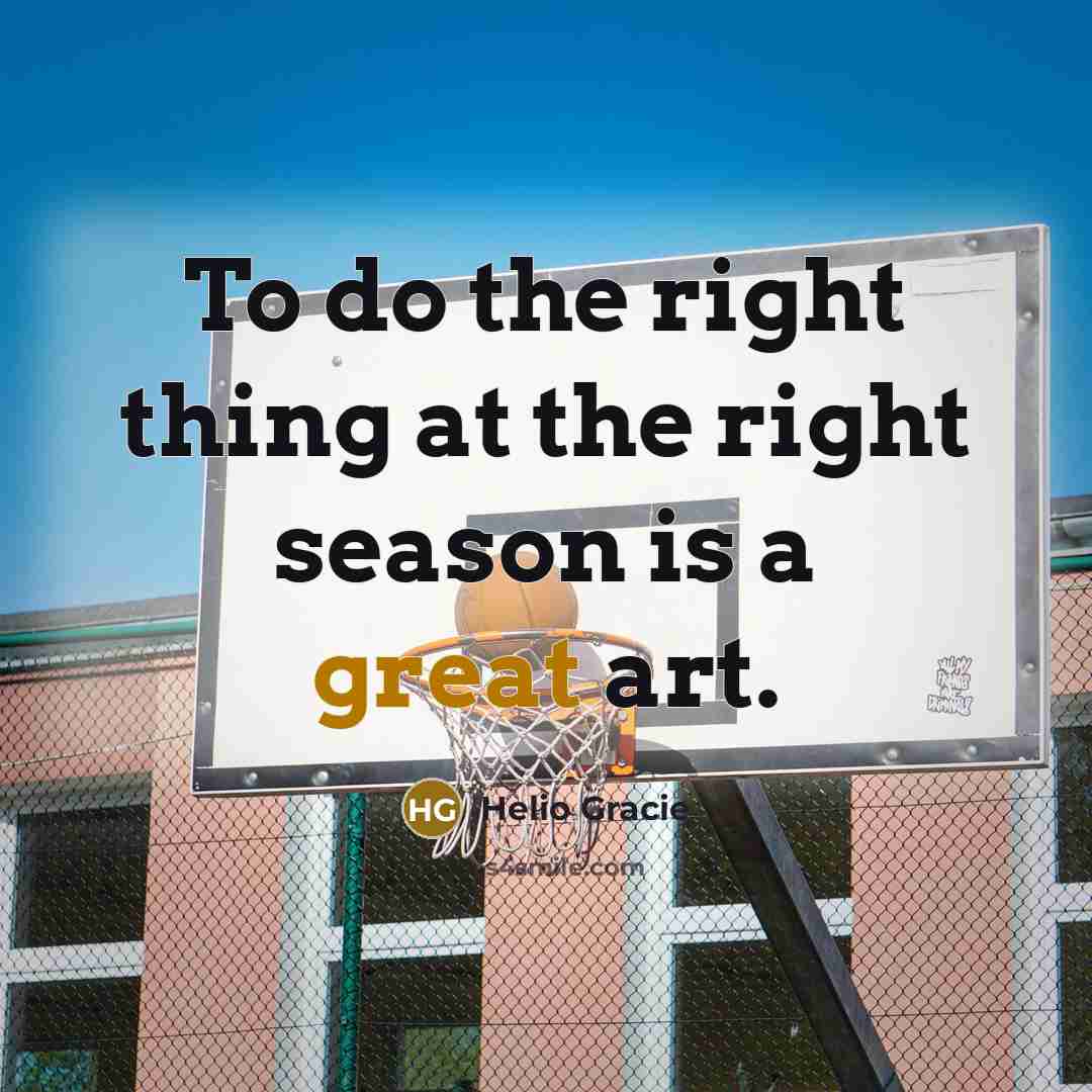 “To do the right thing at the right season is…” quote by Helio Gracie