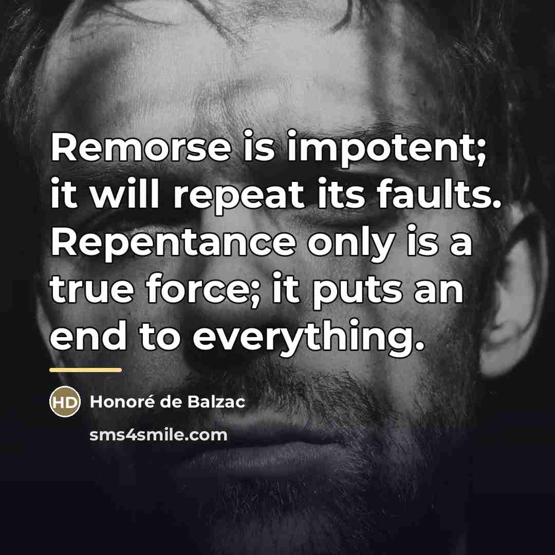 “Remorse is impotent; it will repeat its faults. Repentance only…” quote by Honore de Balzac