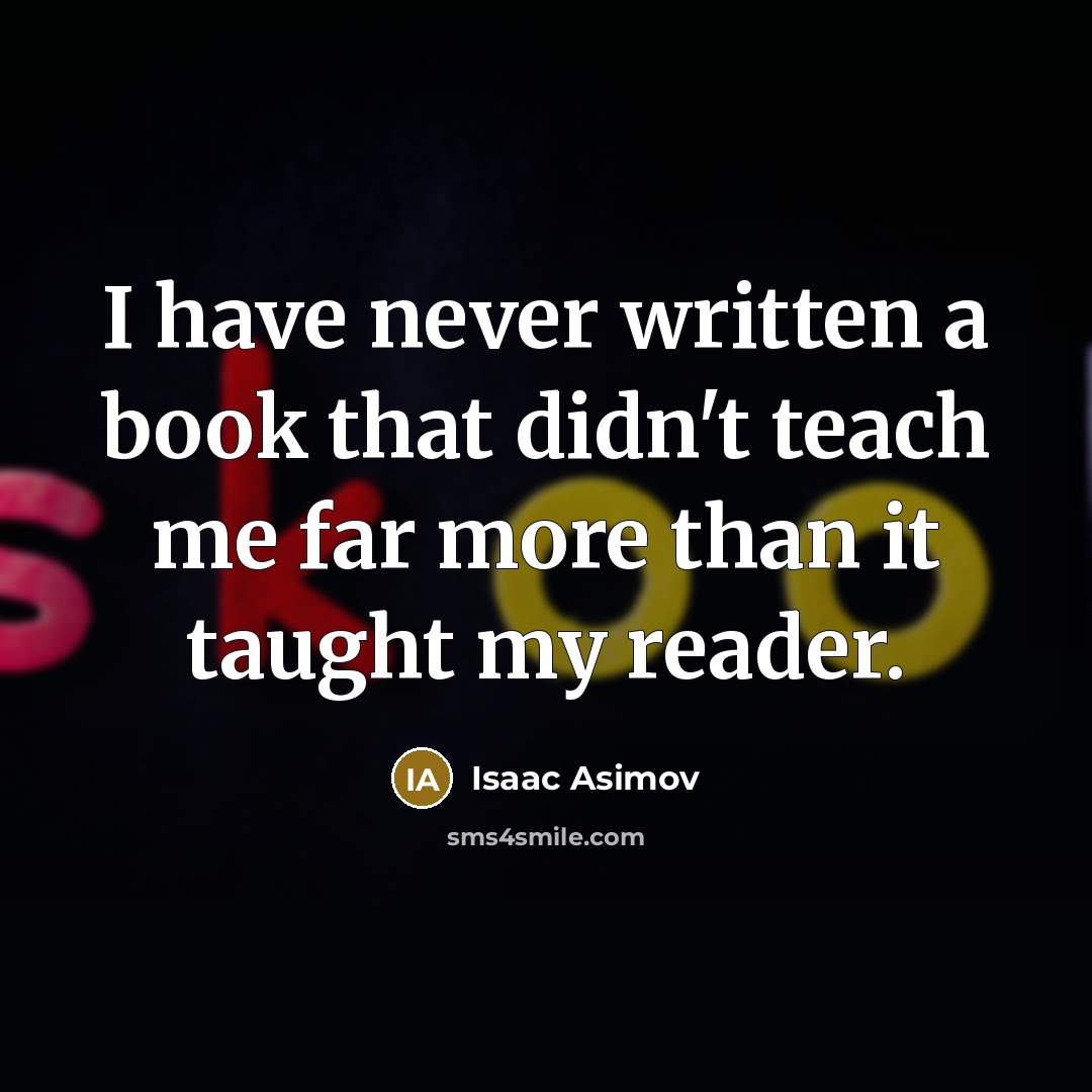 “I have never written a book that didn't teach me…” quote by Isaac Asimov