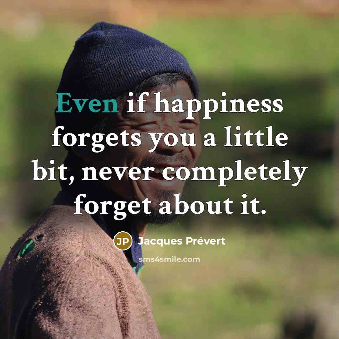 “Even if happiness forgets you a little bit, never completely…” quote by Jacques Prevert