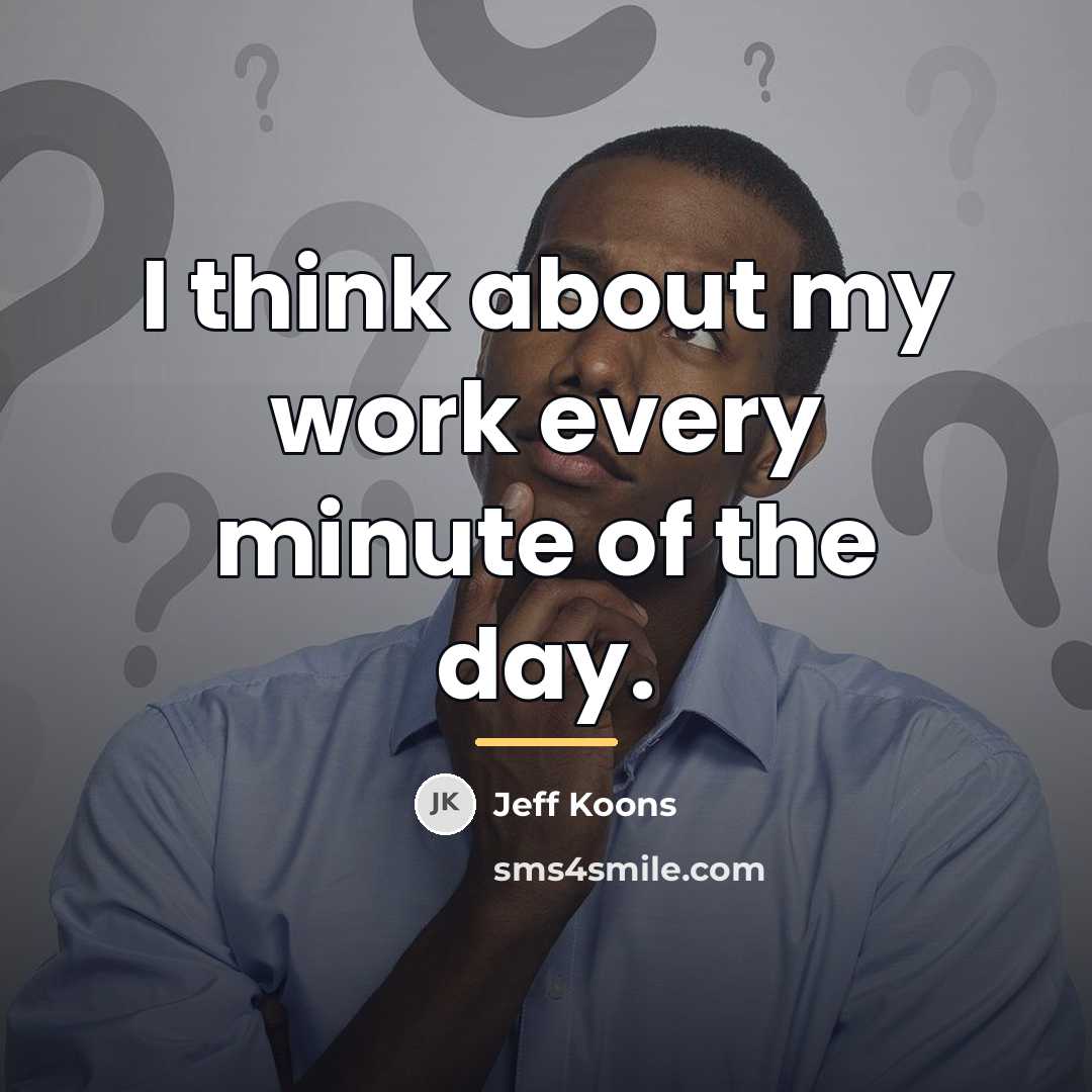 “I think about my work every minute of the day.…” quote by Jeff Koons