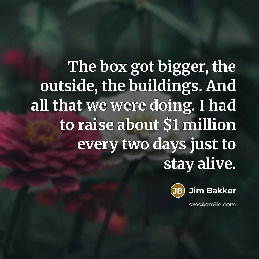 “The box got bigger, the outside, the buildings. And all…” quote by Jim Bakker