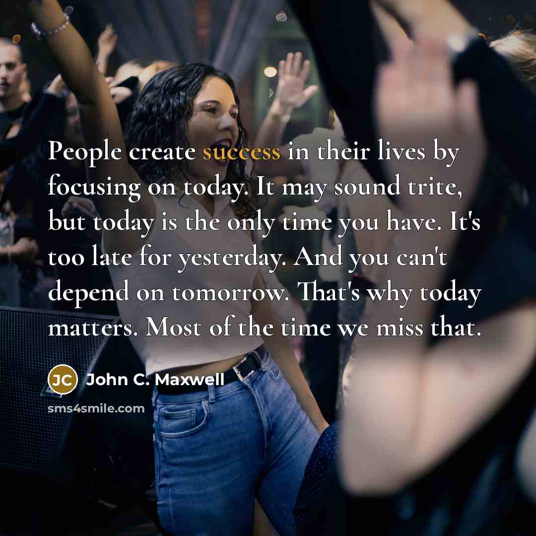 “People create success in their lives by focusing on today.…” quote by John C. Maxwell