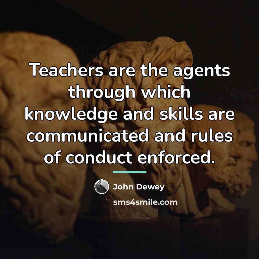 “Teachers are the agents through which knowledge and skills are…” quote by John Dewey