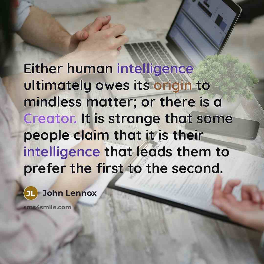 “Either human intelligence ultimately owes its origin to mindless matter;…” quote by John Lennox