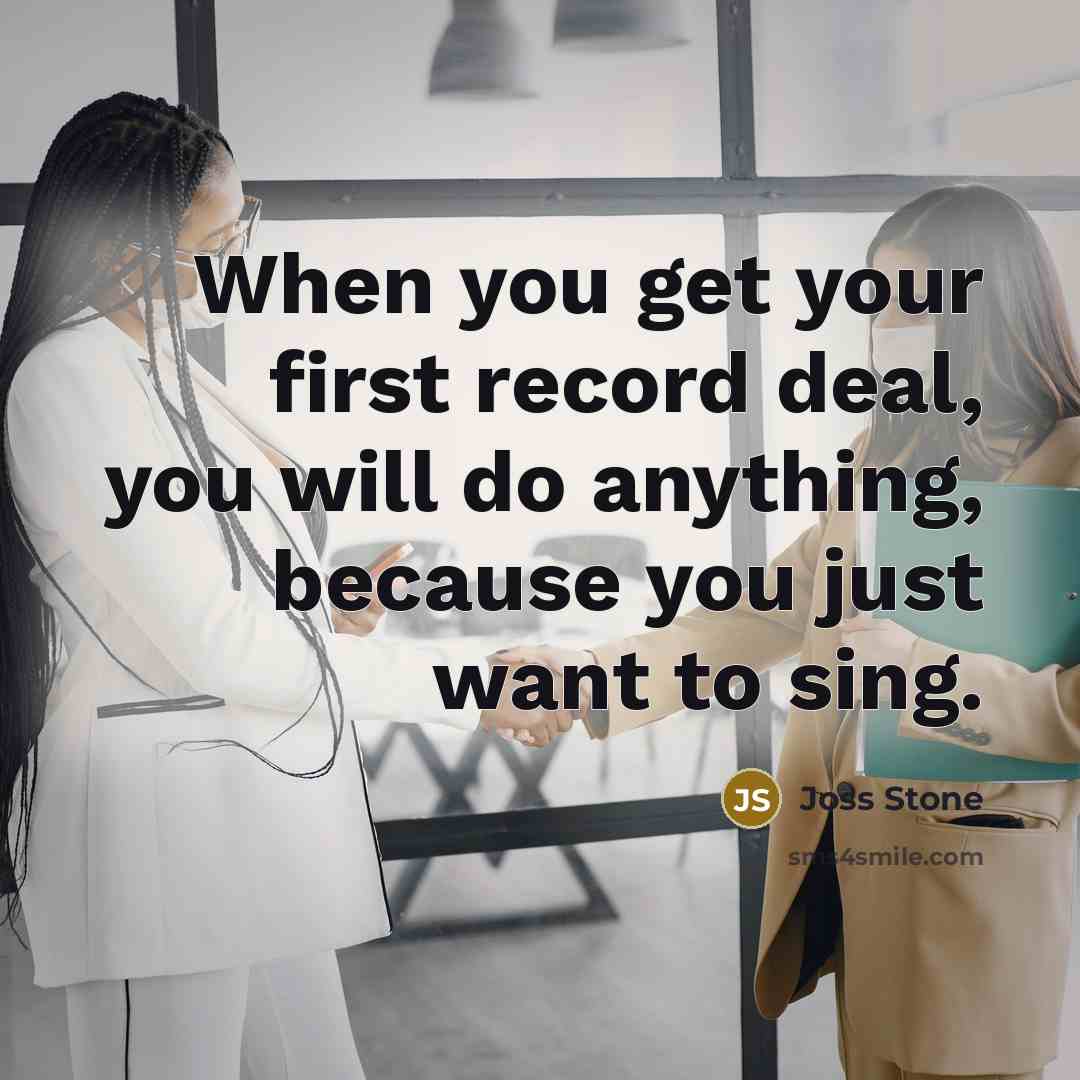“When you get your first record deal, you will do…” quote by Joss Stone