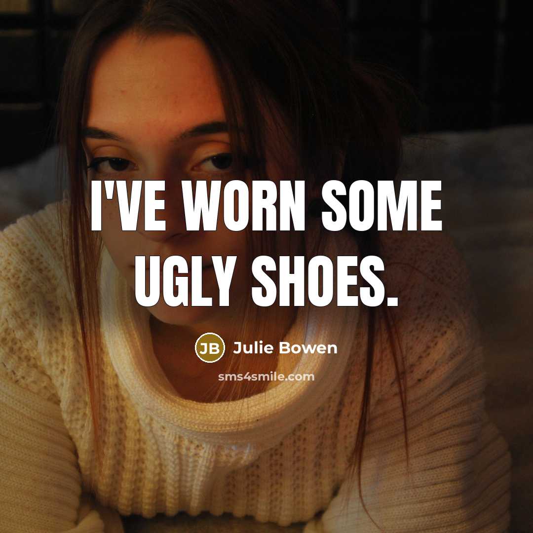 “I've worn some ugly shoes.…” quote by Julie Bowen