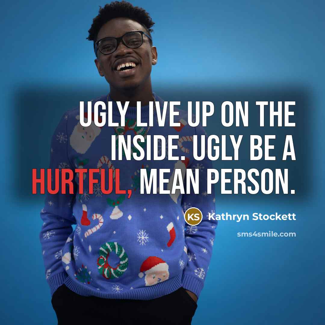“Ugly live up on the inside. Ugly be a hurtful,…” quote by Kathryn Stockett