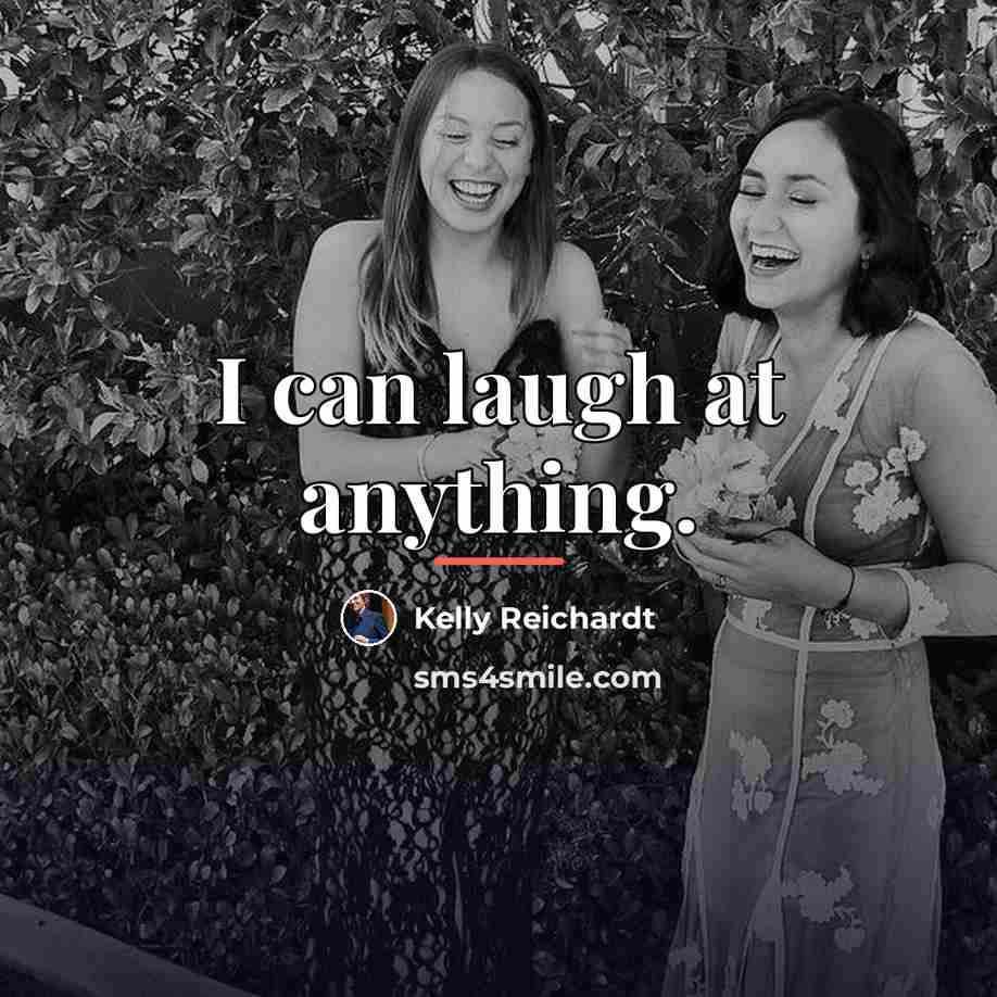 “I can laugh at anything.…” quote by Kelly Reichardt
