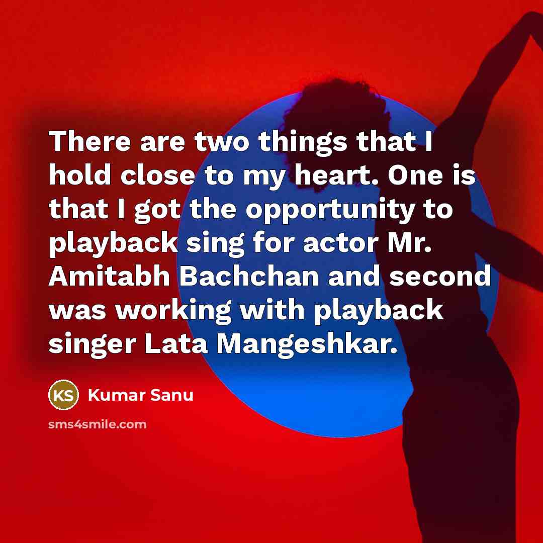 “There are two things that I hold close to my…” quote by Kumar Sanu