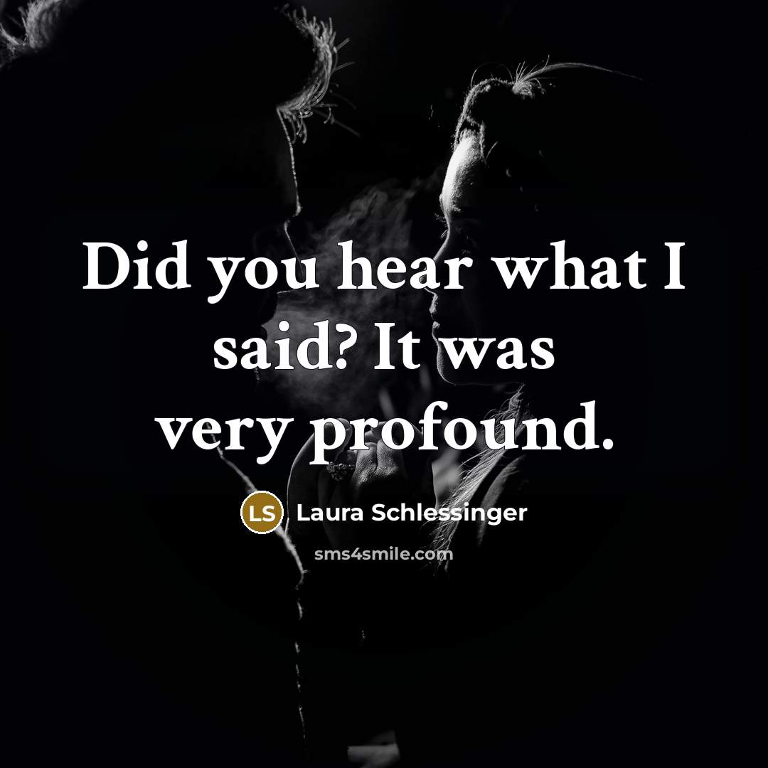 “Did you hear what I said? It was very profound.…” quote by Laura Schlessinger