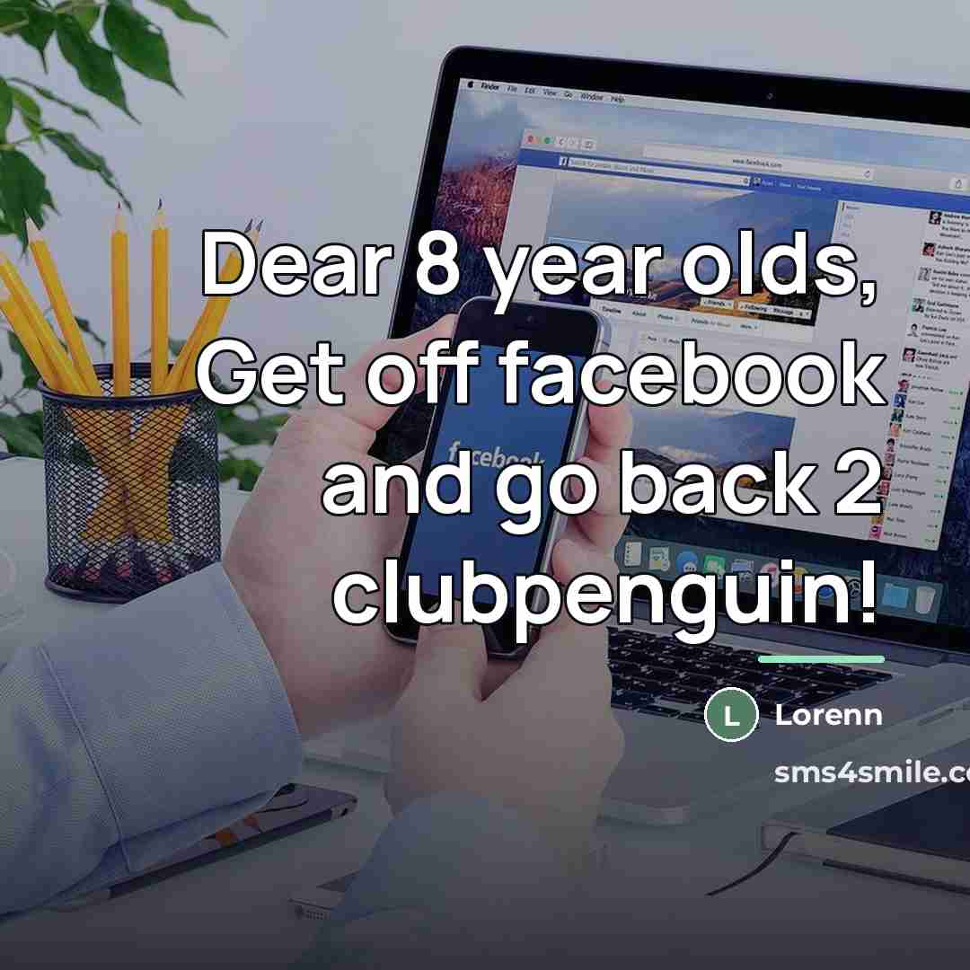 “Dear 8 year olds, Get off facebook and go back…” quote by Lorenn