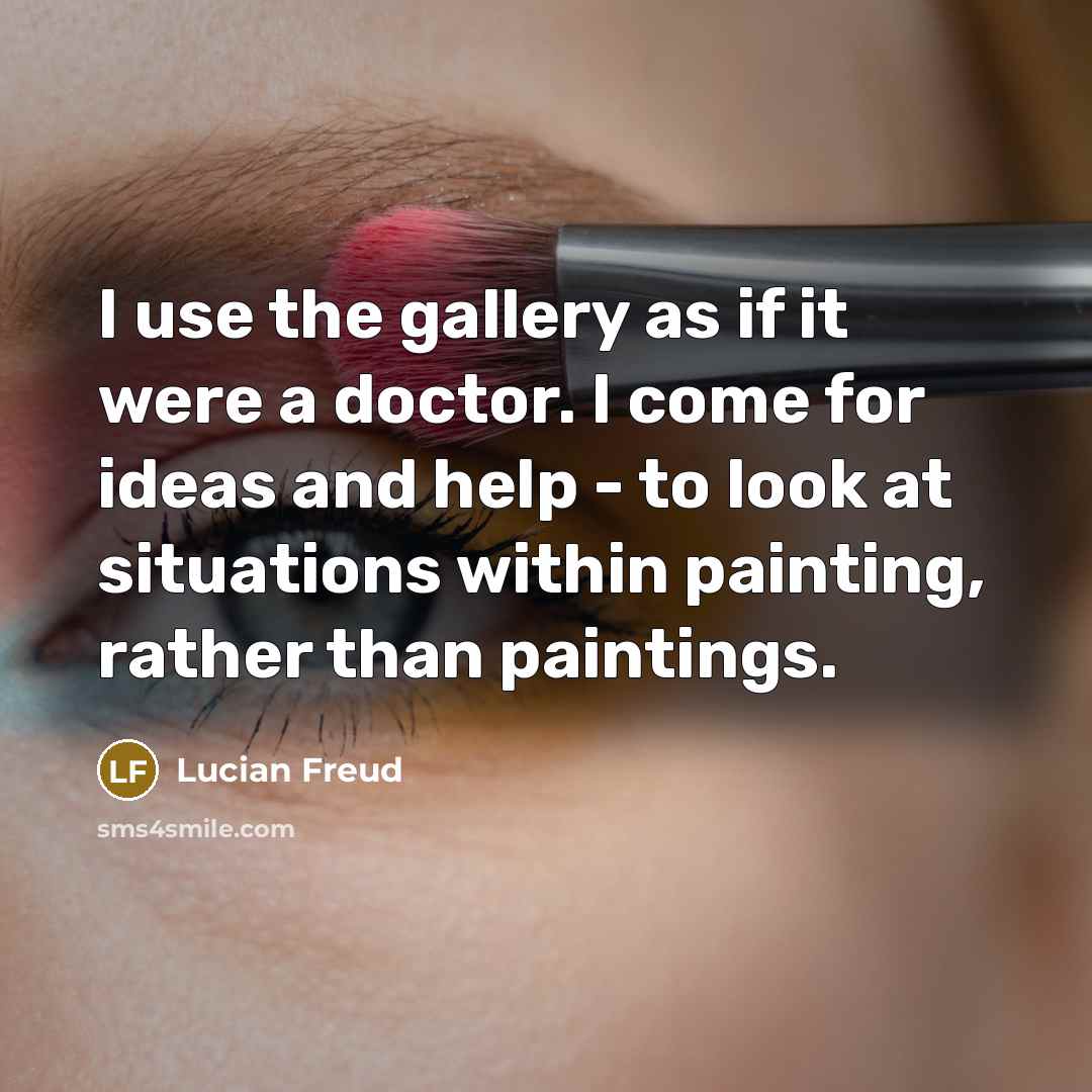 “I use the gallery as if it were a doctor.…” quote by Lucian Freud