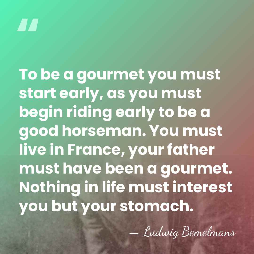 To be a gourmet you must start early, as you must begin&hellip; - Ludwig Bemelmans