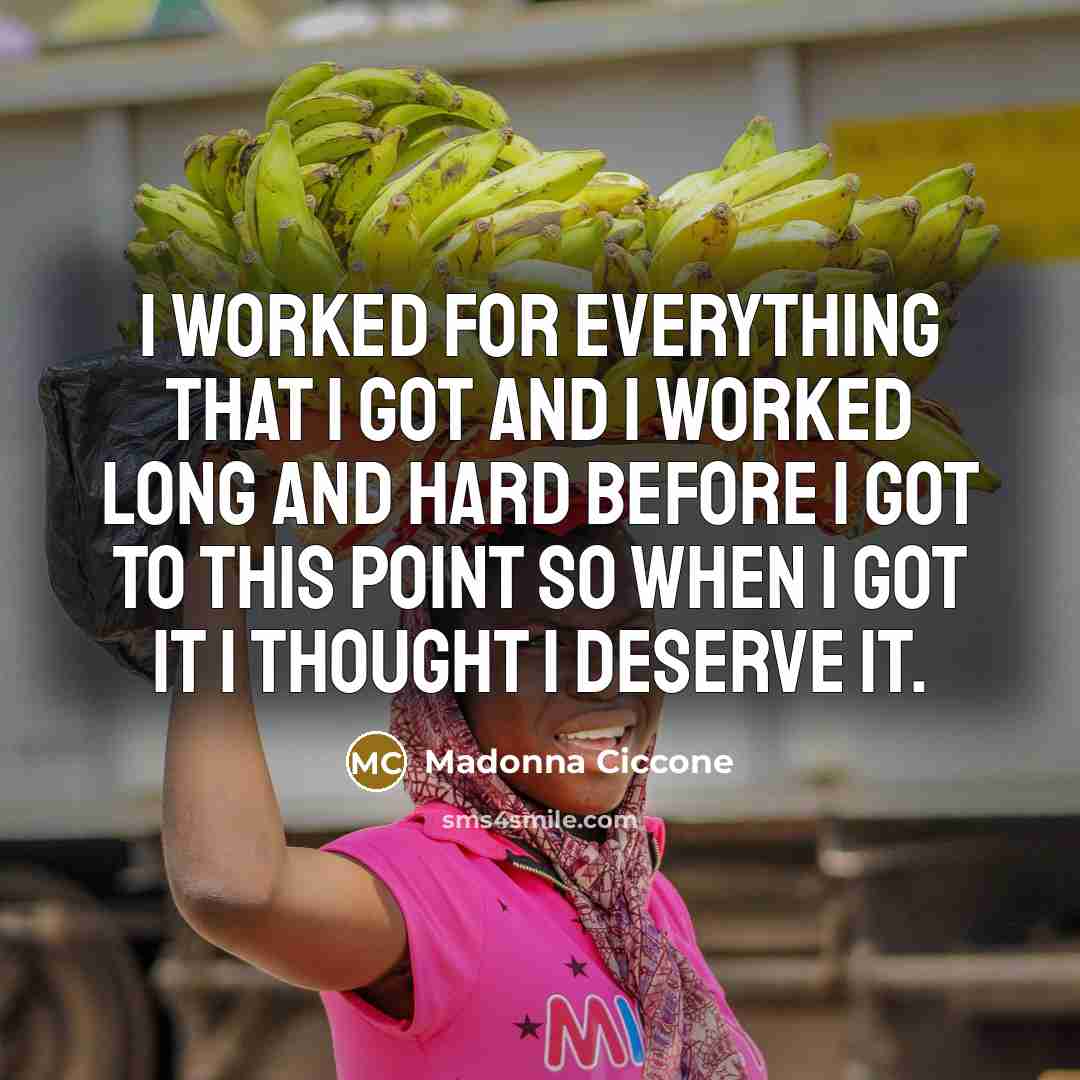 “I worked for everything that I got and I worked…” quote by Madonna Ciccone