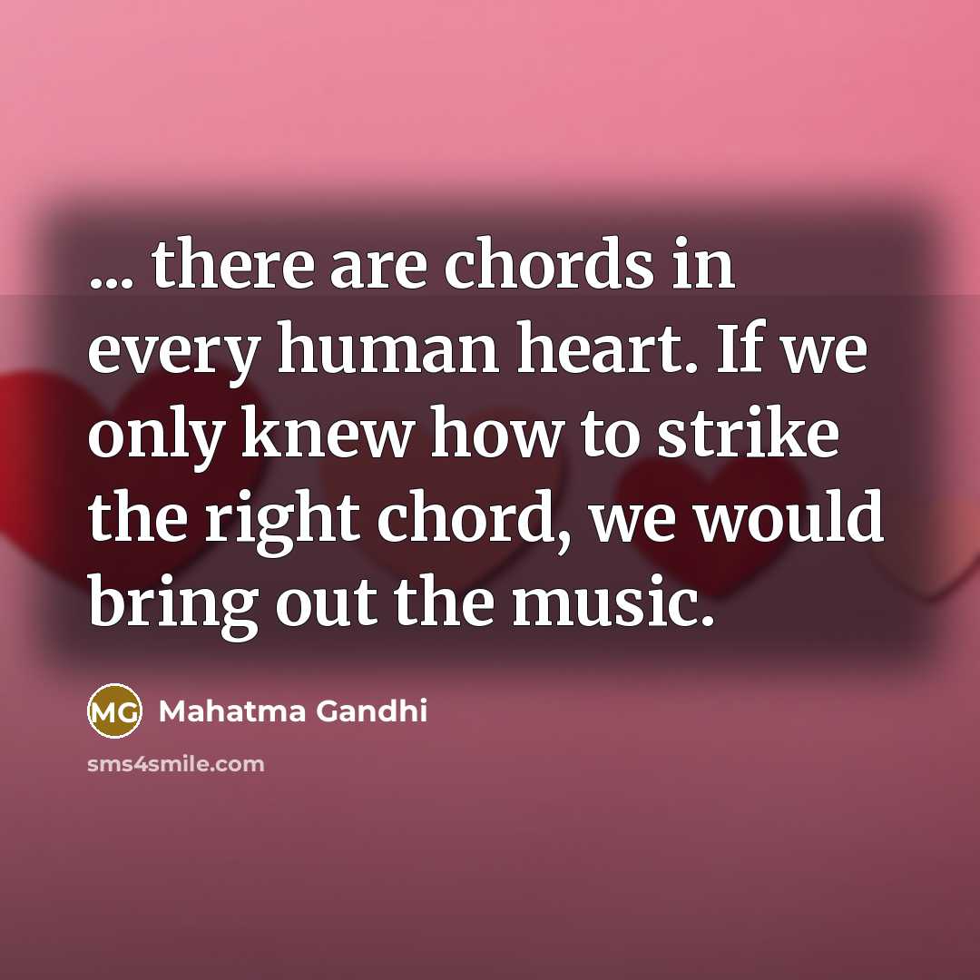 “... there are chords in every human heart. If we only knew how to strike the right chord, we would bring out the music.” quote by Mahatma Gandhi