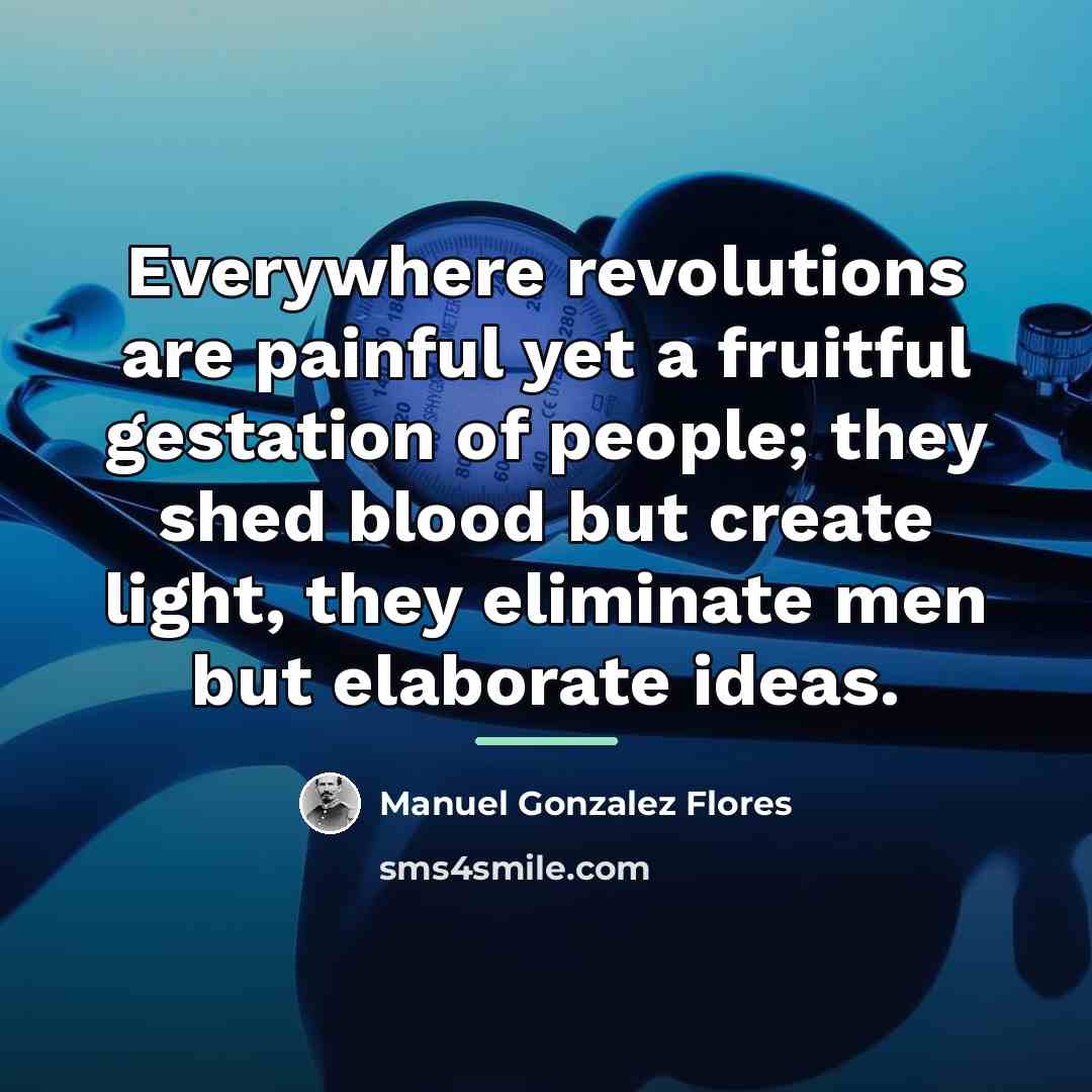 “Everywhere revolutions are painful yet a fruitful gestation of people;…” quote by Manuel Gonzalez Flores