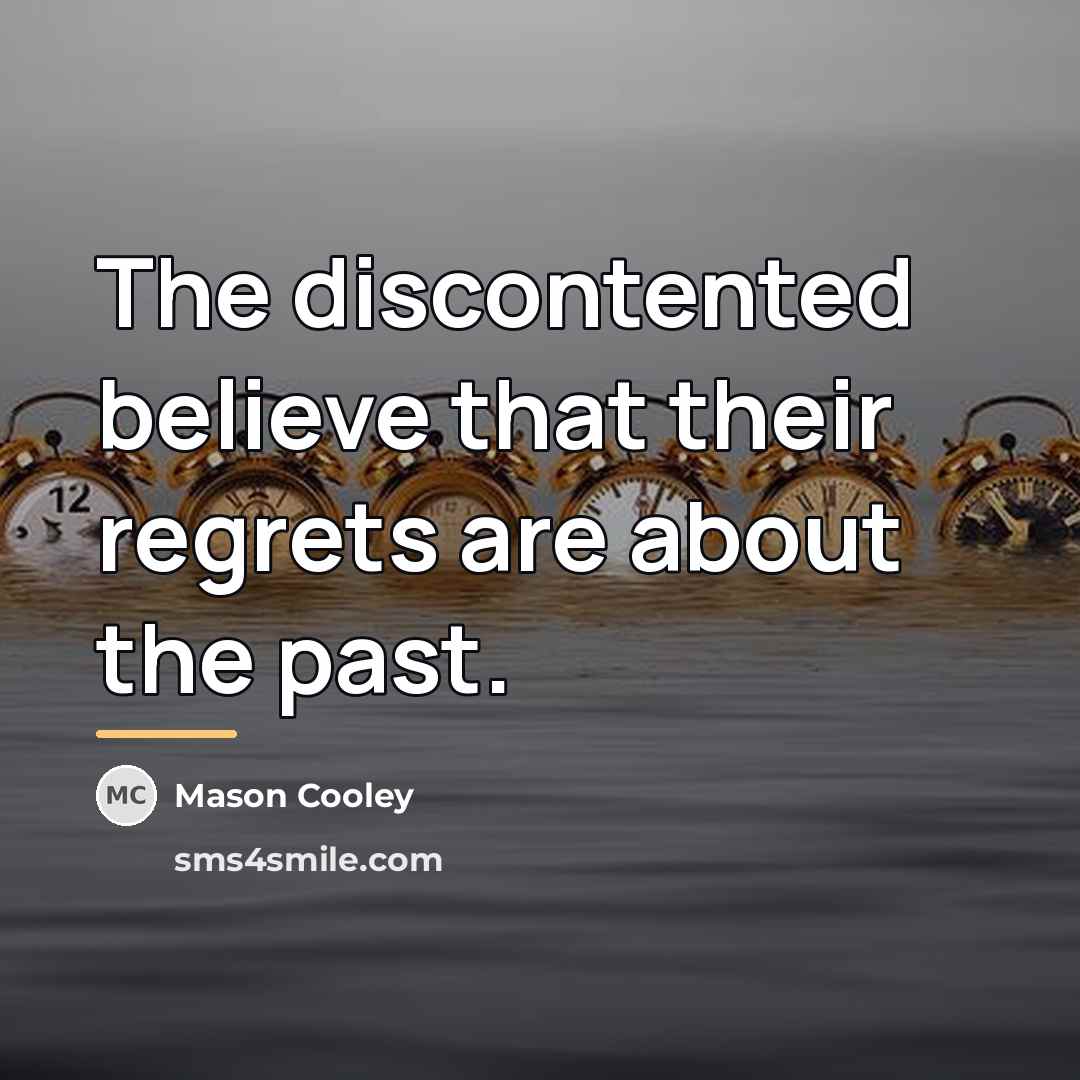 “The discontented believe that their regrets are about the past.…” quote by Mason Cooley