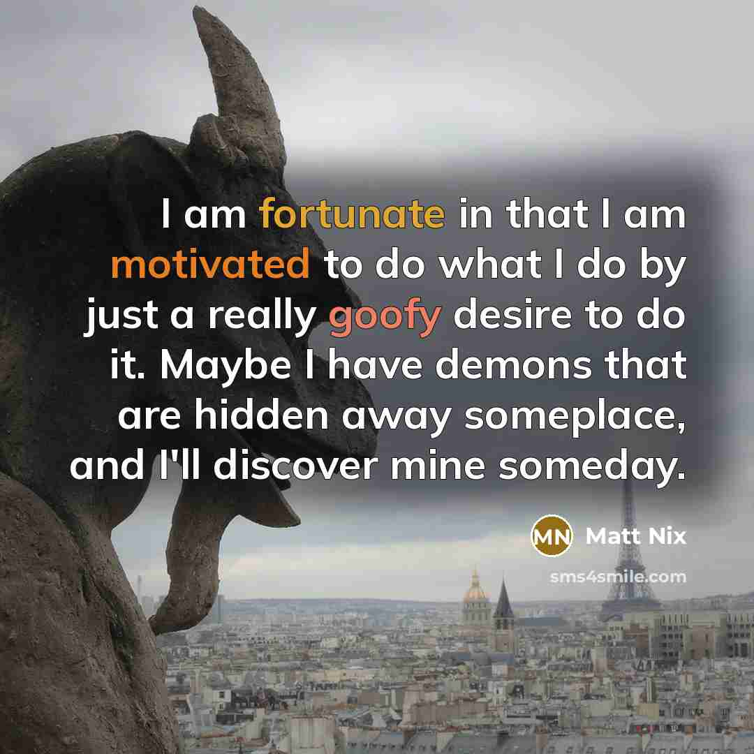 “I am fortunate in that I am motivated to do…” quote by Matt Nix