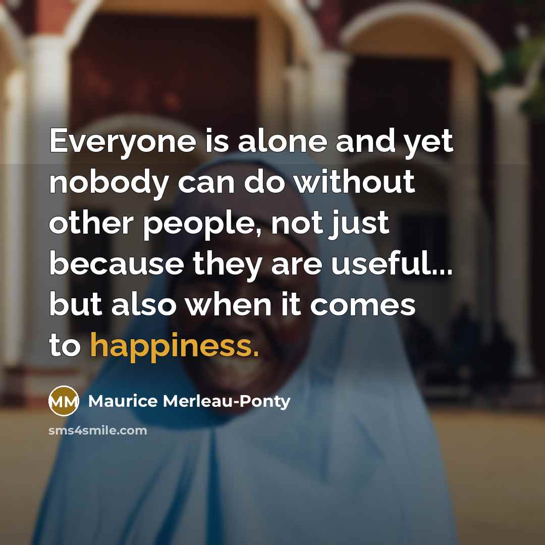 “Everyone is alone and yet nobody can do without other…” quote by Maurice Merleau-Ponty