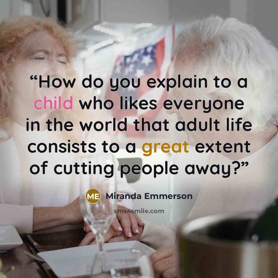 “How do you explain to a child who likes everyone in the world that adult life consists to a great extent of cutting people away?” quote by Miranda Emmerson