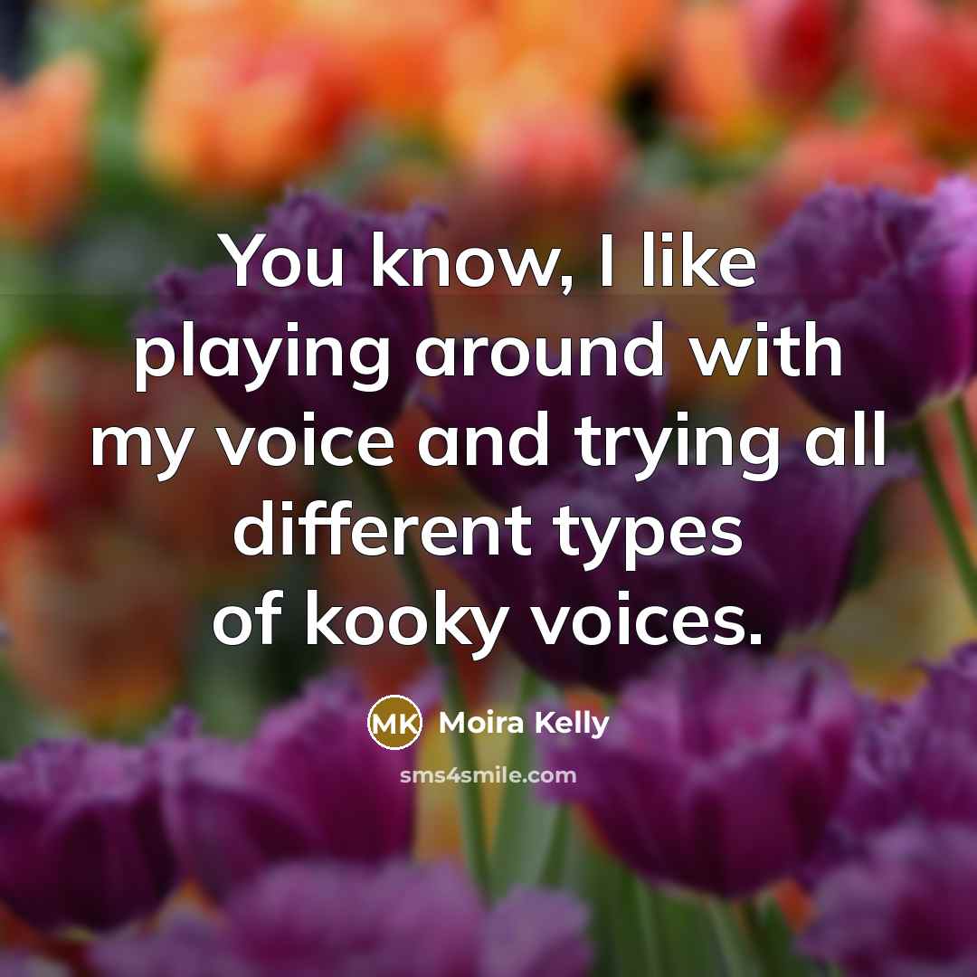 “You know, I like playing around with my voice and…” quote by Moira Kelly