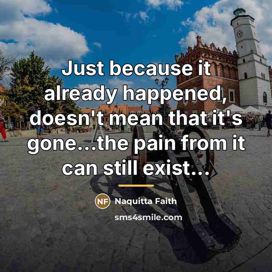 “Just because it already happened, doesn't mean that it's gone...the…” quote by Naquitta Faith