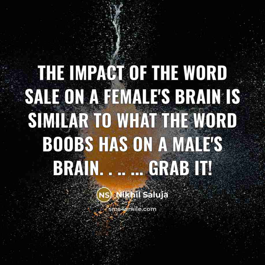 “The impact of the word SALE on a female's brain is similar to what the word BOOBS has on a male's brain. . .. ... GRAB IT!” quote by Nikhil Saluja