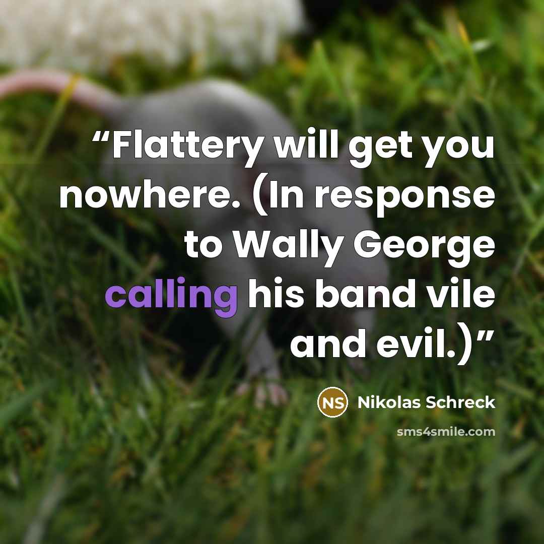 “Flattery will get you nowhere. (In response to Wally George calling his band vile and evil.)” quote by Nikolas Schreck