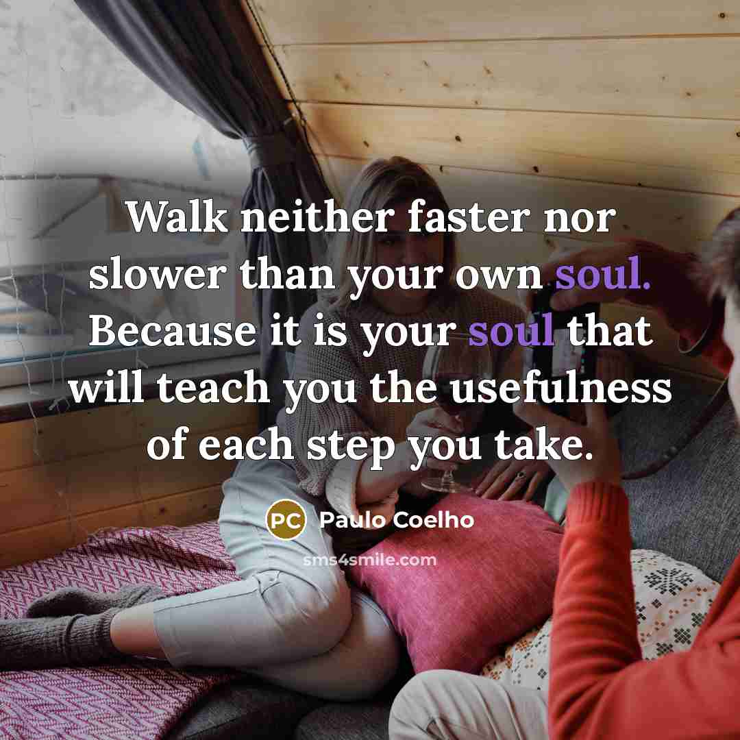 “Walk neither faster nor slower than your own soul. Because…” quote by Paulo Coelho