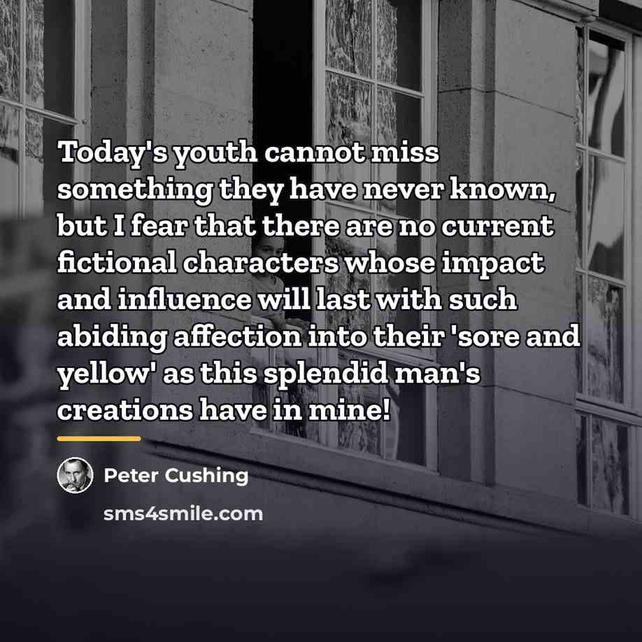 “Today's youth cannot miss something they have never known, but…” quote by Peter Cushing