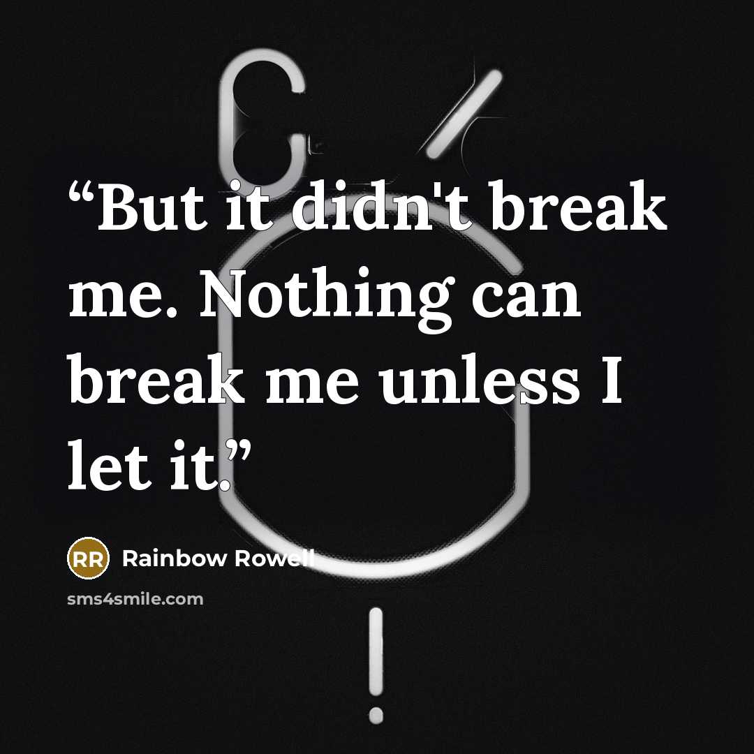 “But it didn't break me. Nothing can break me unless I let it.” quote by Rainbow Rowell