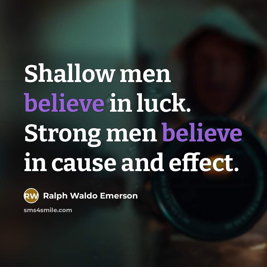 “Shallow men believe in luck. Strong men believe in cause…” quote by Ralph Waldo Emerson