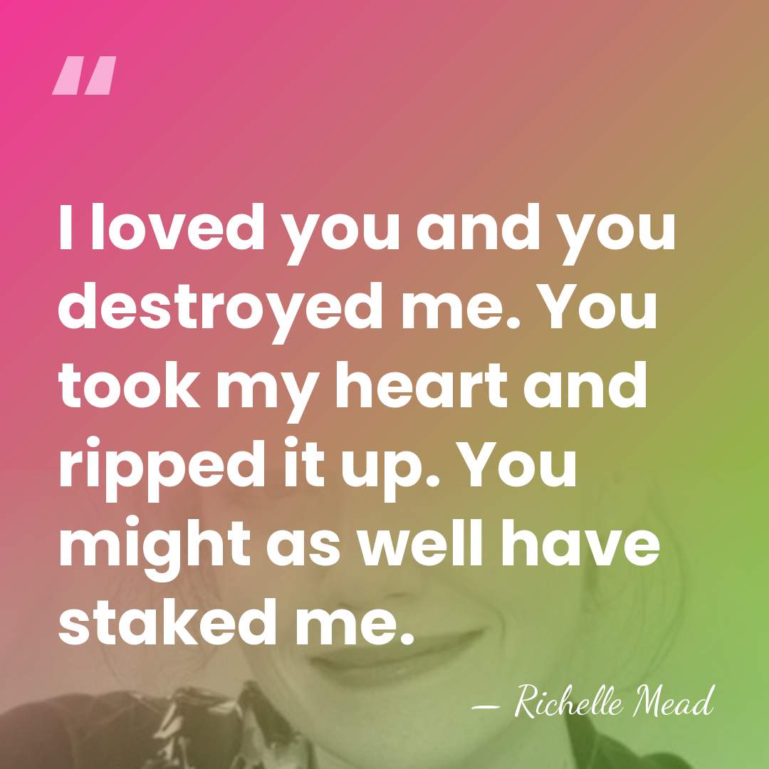 I loved you and you destroyed me. You took my heart and&hellip; - Richelle Mead