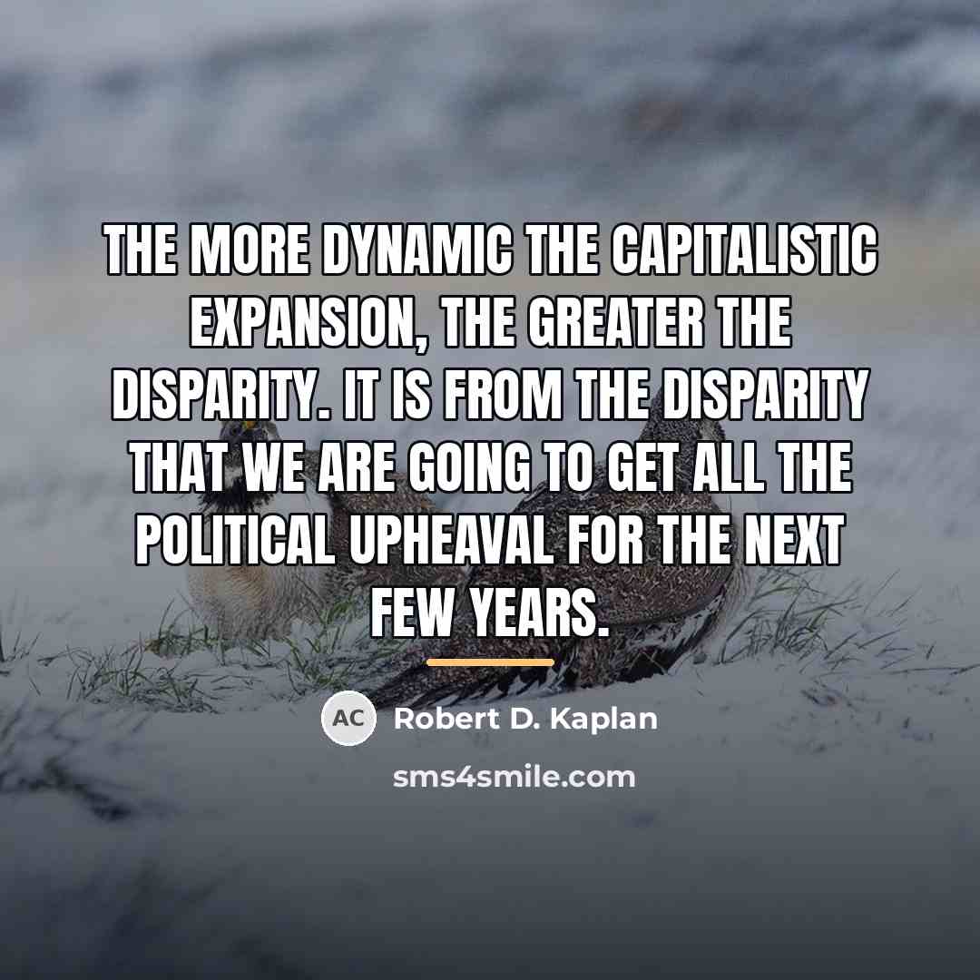 “The more dynamic the capitalistic expansion, the greater the disparity.…” quote by Robert D. Kaplan