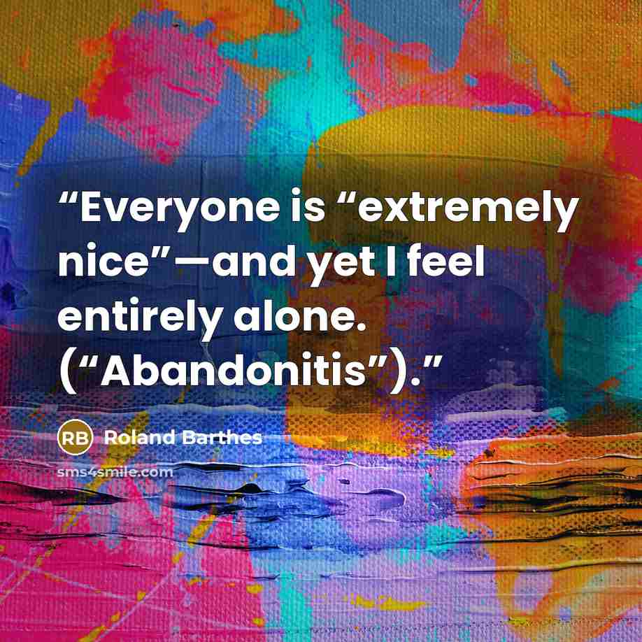 “Everyone is “extremely nice”—and yet I feel entirely alone. (“Abandonitis”).” quote by Roland Barthes