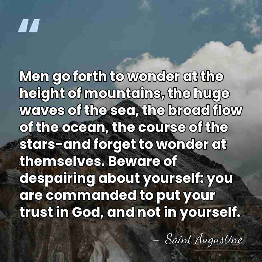 Men go forth to wonder at the height of mountains, the huge&hellip; - Saint Augustine