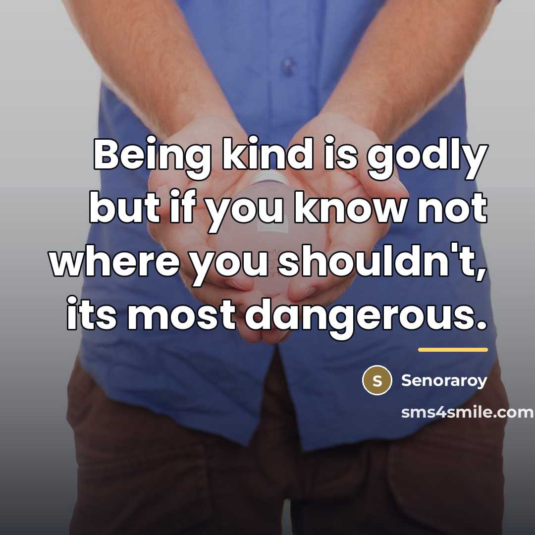 “Being kind is godly but if you know not where…” quote by Senoraroy